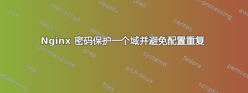 Nginx 密码保护一个域并避免配置重复