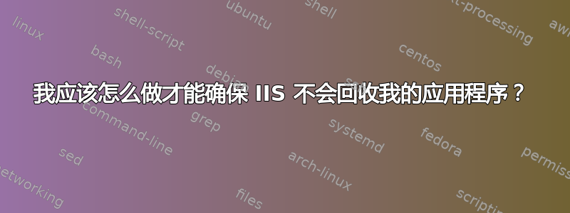 我应该怎么做才能确保 IIS 不会回收我的应用程序？