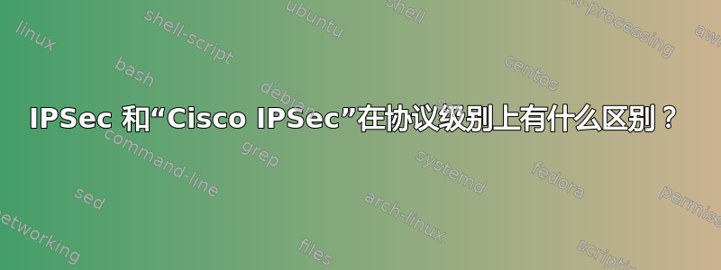 IPSec 和“Cisco IPSec”在协议级别上有什么区别？