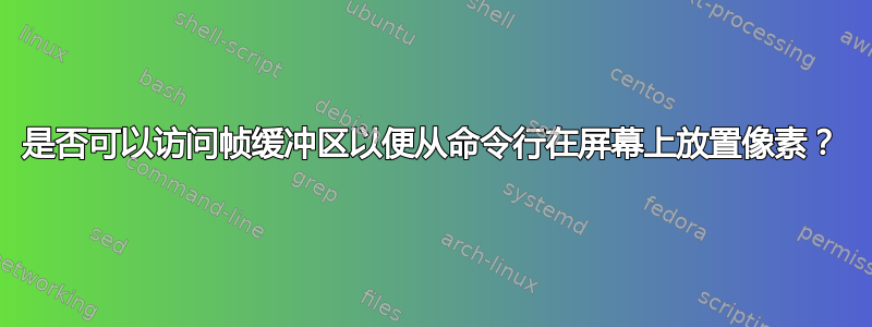 是否可以访问帧缓冲区以便从命令行在屏幕上放置像素？