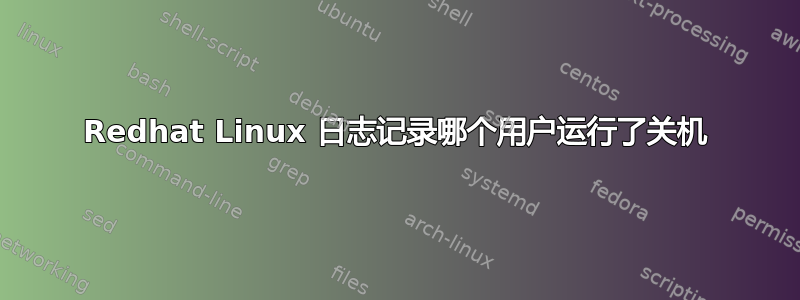 Redhat Linux 日志记录哪个用户运行了关机