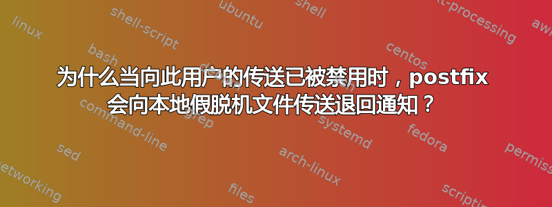 为什么当向此用户的传送已被禁用时，postfix 会向本地假脱机文件传送退回通知？