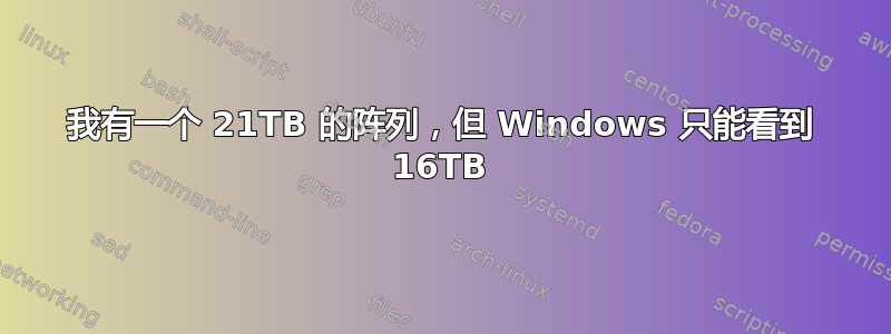 我有一个 21TB 的阵列，但 Windows 只能看到 16TB