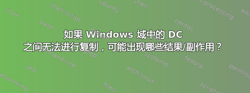 如果 Windows 域中的 DC 之间无法进行复制，可能出现哪些结果/副作用？