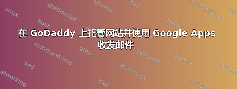 在 GoDaddy 上托管网站并使用 Google Apps 收发邮件 