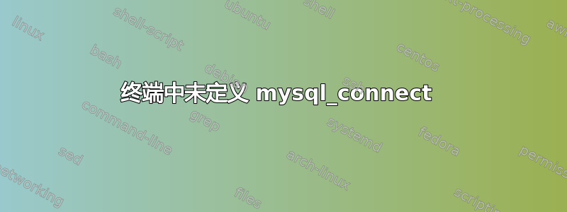 终端中未定义 mysql_connect 