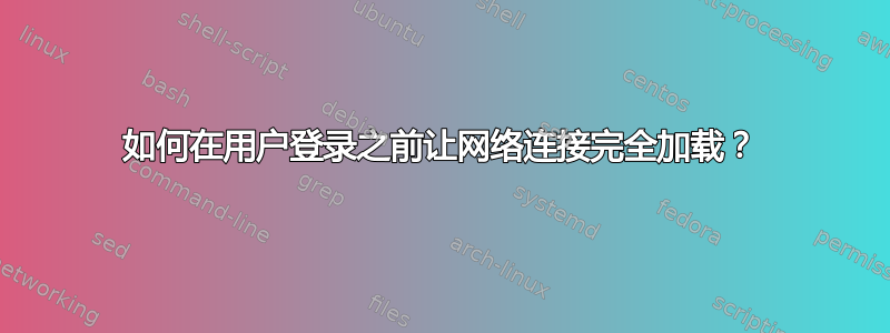 如何在用户登录之前让网络连接完全加载？