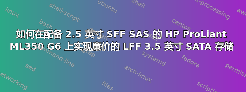 如何在配备 2.5 英寸 SFF SAS 的 HP ProLiant ML350 G6 上实现廉价的 LFF 3.5 英寸 SATA 存储