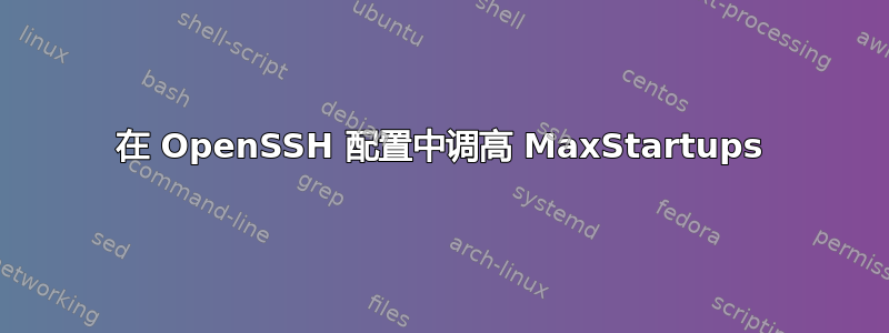 在 OpenSSH 配置中调高 MaxStartups