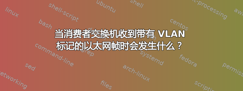 当消费者交换机收到带有 VLAN 标记的以太网帧时会发生什么？