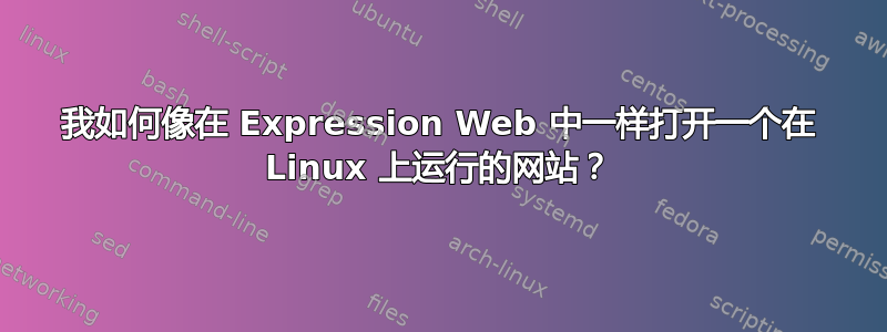 我如何像在 Expression Web 中一样打开一个在 Linux 上运行的网站？