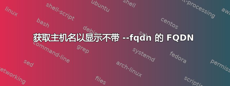 获取主机名以显示不带 --fqdn 的 FQDN