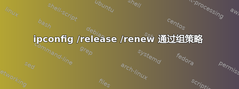 ipconfig /release /renew 通过组策略