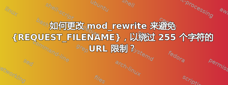 如何更改 mod_rewrite 来避免 {REQUEST_FILENAME}，以绕过 255 个字符的 URL 限制？