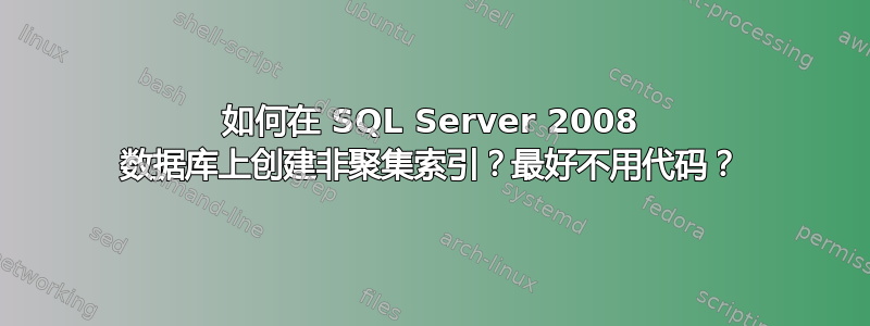 如何在 SQL Server 2008 数据库上创建非聚集索引？最好不用代码？