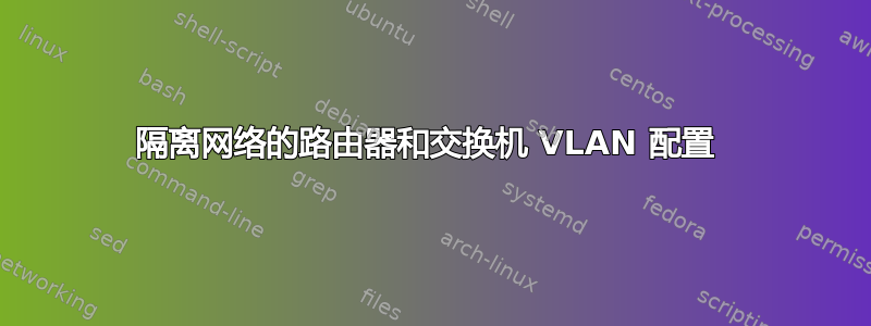 隔离网络的路由器和交换机 VLAN 配置 