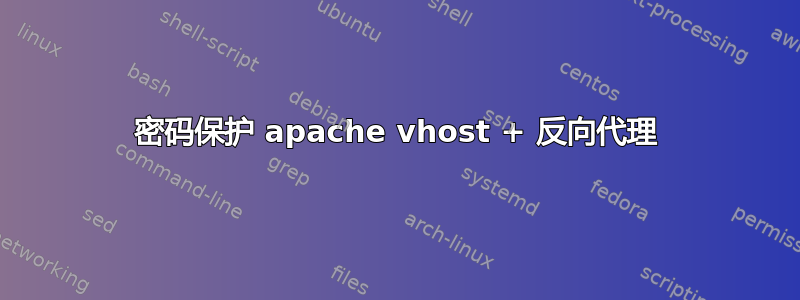 密码保护 apache vhost + 反向代理