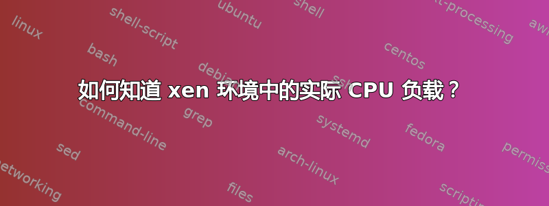 如何知道 xen 环境中的实际 CPU 负载？