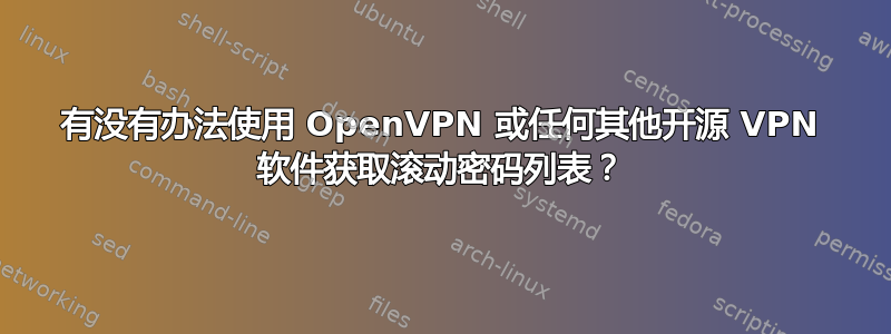 有没有办法使用 OpenVPN 或任何其他开源 VPN 软件获取滚动密码列表？