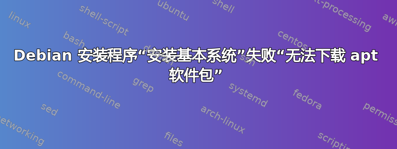 Debian 安装程序“安装基本系统”失败“无法下载 apt 软件包”