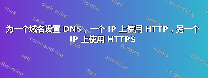 为一个域名设置 DNS，一个 IP 上使用 HTTP，另一个 IP 上使用 HTTPS