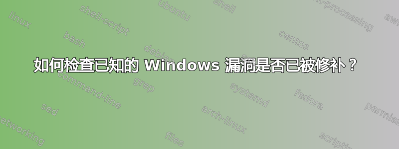 如何检查已知的 Windows 漏洞是否已被修补？