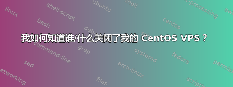 我如何知道谁/什么关闭了我的 CentOS VPS？