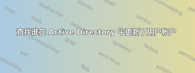 查找谁在 Active Directory 中更新了用户帐户