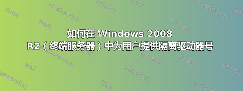 如何在 Windows 2008 R2（终端服务器）中为用户提供隔离驱动器号