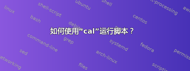 如何使用“cal”运行脚本？ 