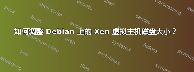 如何调整 Debian 上的 Xen 虚拟主机磁盘大小？