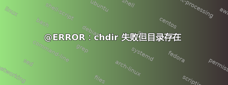 @ERROR：chdir 失败但目录存在