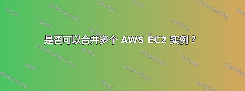 是否可以合并多个 AWS EC2 实例？