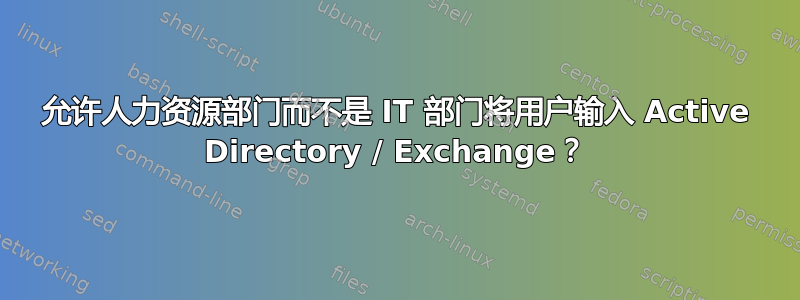 允许人力资源部门而不是 IT 部门将用户输入 Active Directory / Exchange？