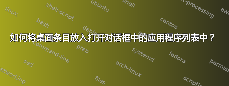 如何将桌面条目放入打开对话框中的应用程序列表中？