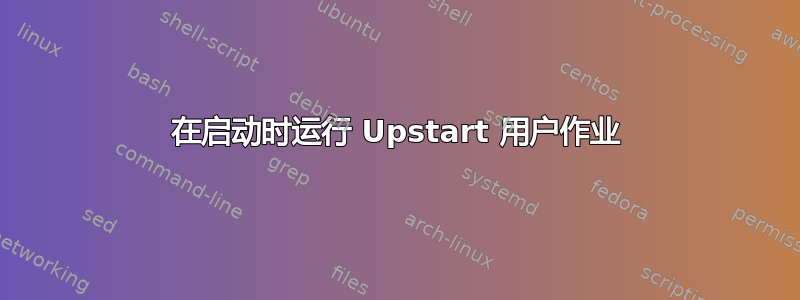 在启动时运行 Upstart 用户作业