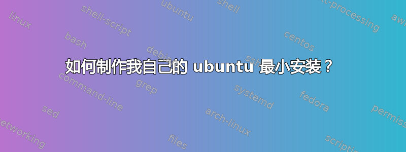 如何制作我自己的 ubuntu 最小安装？