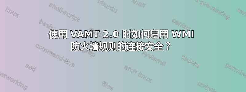 使用 VAMT 2.0 时如何启用 WMI 防火墙规则的连接安全？