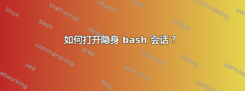 如何打开隐身 bash 会话？