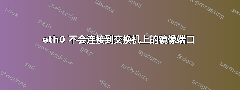 eth0 不会连接到交换机上的镜像端口