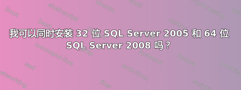 我可以同时安装 32 位 SQL Server 2005 和 64 位 SQL Server 2008 吗？