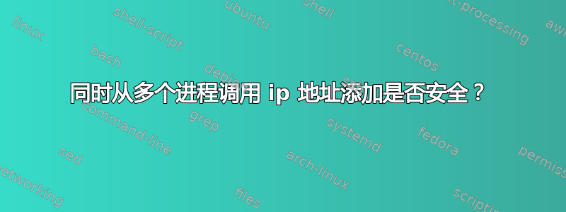 同时从多个进程调用 ip 地址添加是否安全？