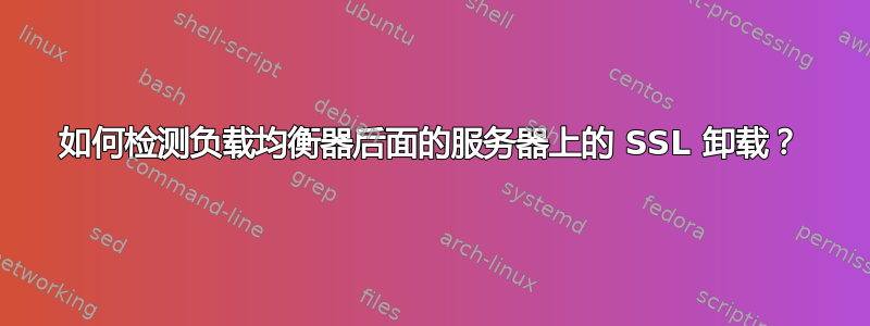 如何检测负载均衡器后面的服务器上的 SSL 卸载？