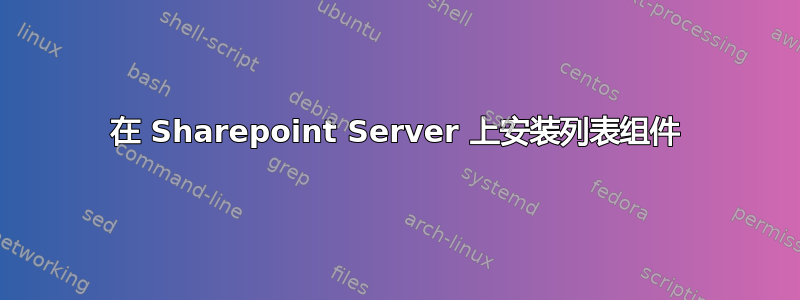 在 Sharepoint Server 上安装列表组件