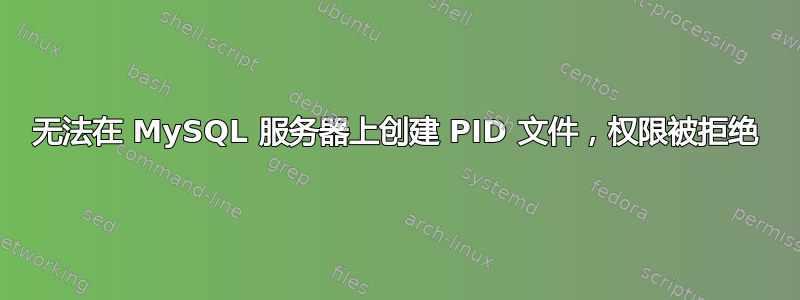 无法在 MySQL 服务器上创建 PID 文件，权限被拒绝