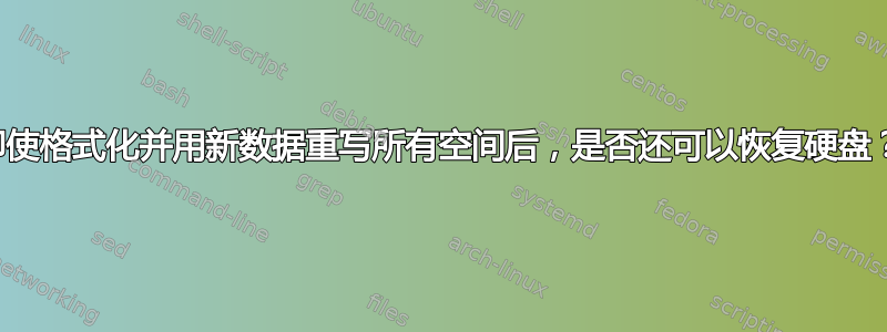 即使格式化并用新数据重写所有空间后，是否还可以恢复硬盘？