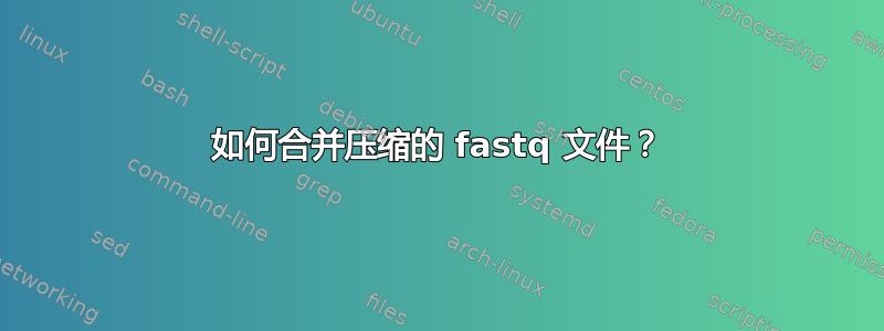 如何合并压缩的 fastq 文件？