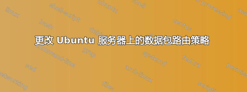 更改 Ubuntu 服务器上的数据包路由策略