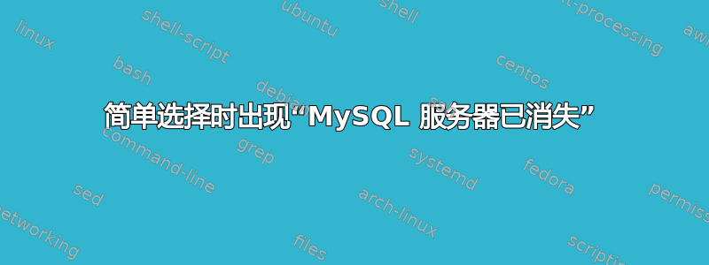 简单选择时出现“MySQL 服务器已消失”