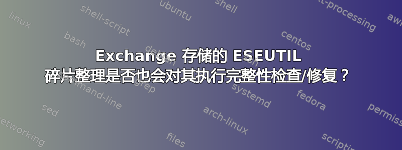 Exchange 存储的 ESEUTIL 碎片整理是否也会对其执行完整性检查/修复？